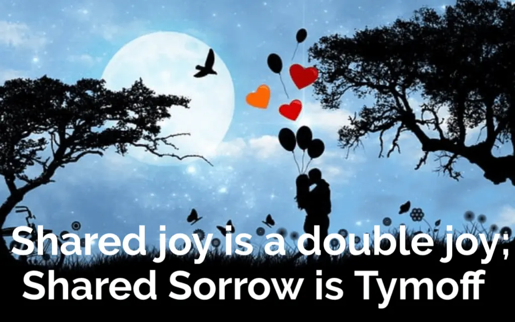 Shared joy is a double joy; Shared sorrow is tymoff